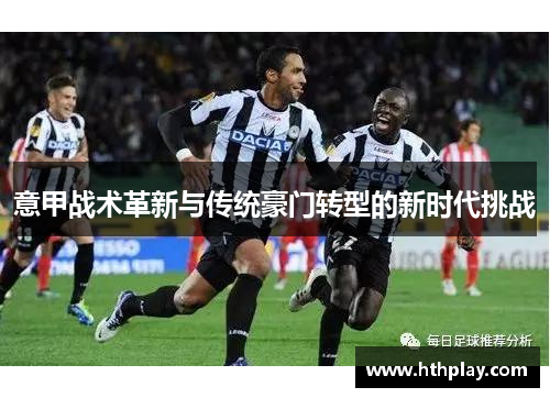 意甲战术革新与传统豪门转型的新时代挑战