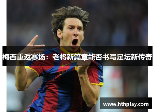 梅西重返赛场：老将新篇章能否书写足坛新传奇
