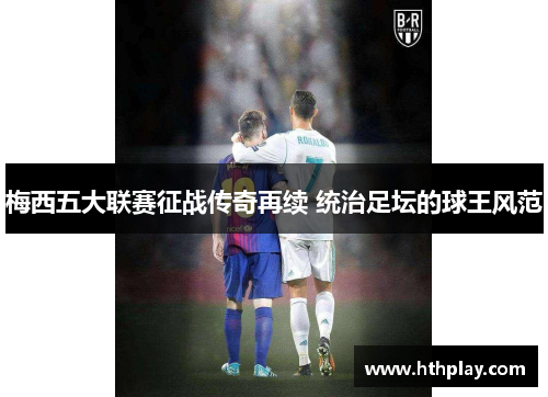 梅西五大联赛征战传奇再续 统治足坛的球王风范